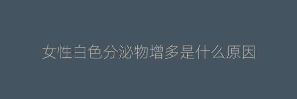 女性白色分泌物增多是什么原因