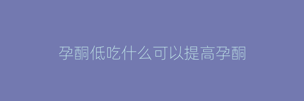 孕酮低吃什么可以提高孕酮
