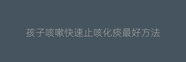 孩子咳嗽快速止咳化痰最好方法