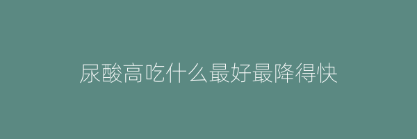 尿酸高吃什么最好最降得快