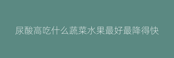 尿酸高吃什么蔬菜水果最好最降得快