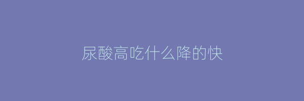 尿酸高吃什么降的快
