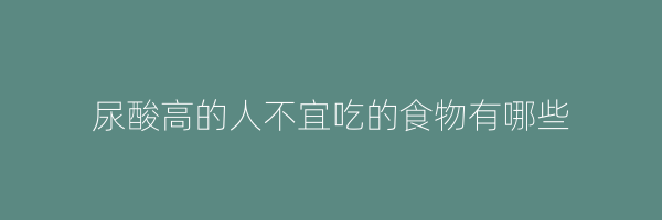 尿酸高的人不宜吃的食物有哪些