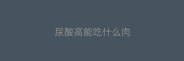 尿酸高能吃什么肉