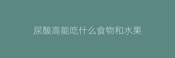 尿酸高能吃什么食物和水果