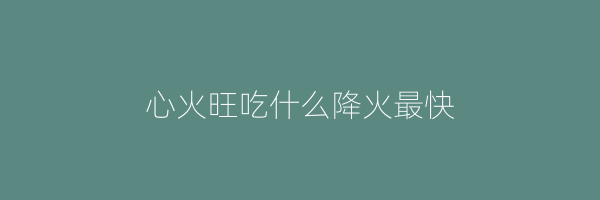 心火旺吃什么降火最快