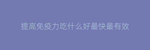 提高免疫力吃什么好最快最有效