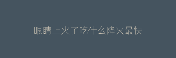 眼睛上火了吃什么降火最快