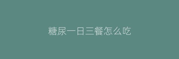 糖尿一日三餐怎么吃