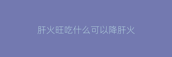 肝火旺吃什么可以降肝火