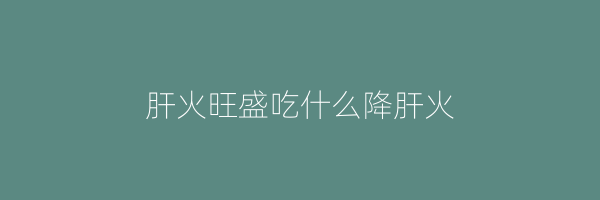 肝火旺盛吃什么降肝火