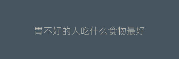 胃不好的人吃什么食物最好