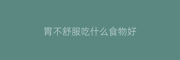 胃不舒服吃什么食物好