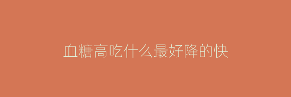 血糖高吃什么最好降的快