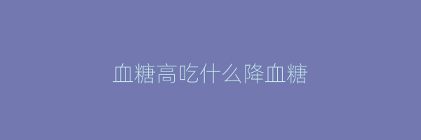 血糖高吃什么降血糖