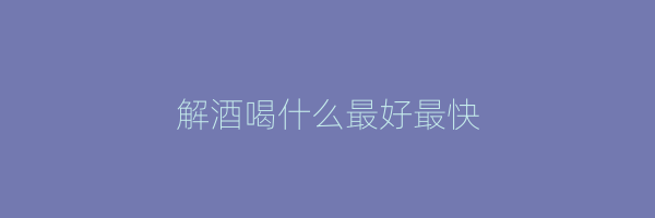 解酒喝什么最好最快