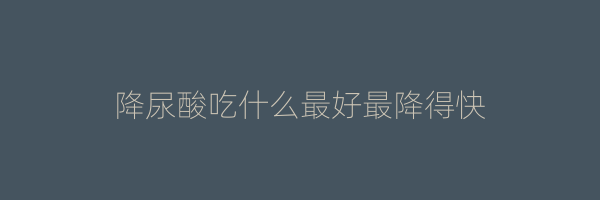 降尿酸吃什么最好最降得快