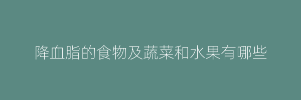 降血脂的食物及蔬菜和水果有哪些