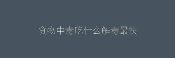 食物中毒吃什么解毒最快