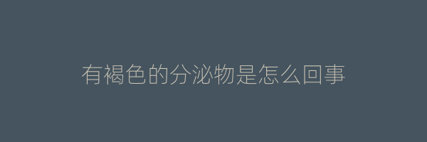 有褐色的分泌物是怎么回事