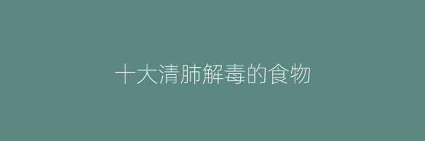 十大清肺解毒的食物