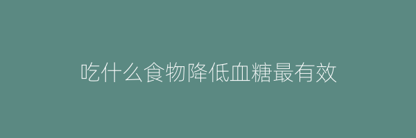 吃什么食物降低血糖最有效