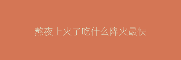 熬夜上火了吃什么降火最快