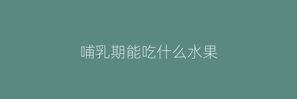 哺乳期能吃什么水果