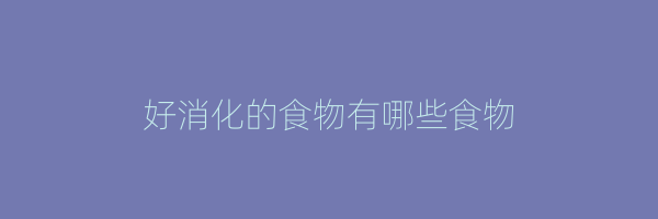 好消化的食物有哪些食物