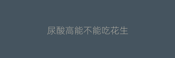 尿酸高能不能吃花生