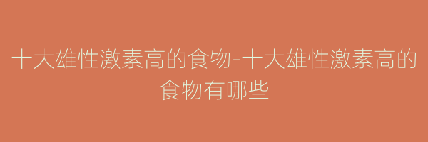 十大雄性激素高的食物-十大雄性激素高的食物有哪些