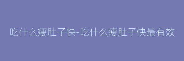 吃什么瘦肚子快-吃什么瘦肚子快最有效