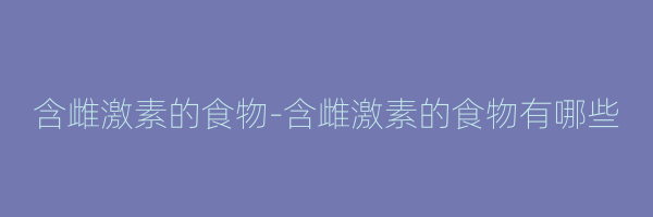 含雌激素的食物-含雌激素的食物有哪些