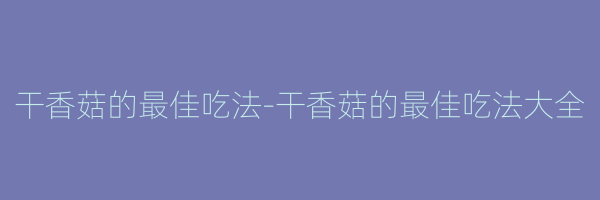 干香菇的最佳吃法-干香菇的最佳吃法大全