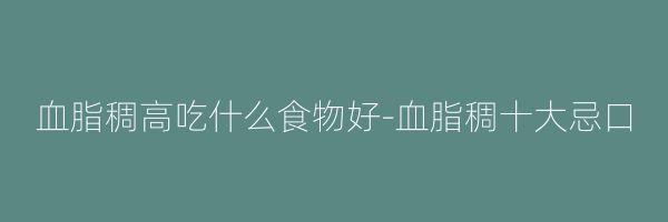 血脂稠高吃什么食物好-血脂稠十大忌口