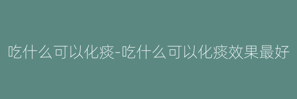 吃什么可以化痰-吃什么可以化痰效果最好