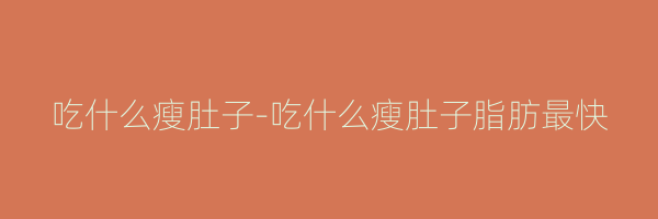 吃什么瘦肚子-吃什么瘦肚子脂肪最快
