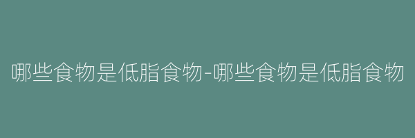 哪些食物是低脂食物-哪些食物是低脂食物