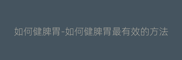 如何健脾胃-如何健脾胃最有效的方法