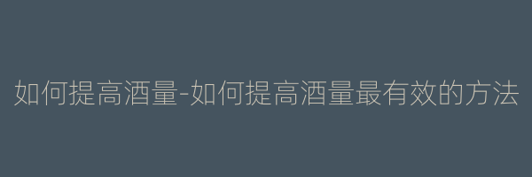 如何提高酒量-如何提高酒量最有效的方法