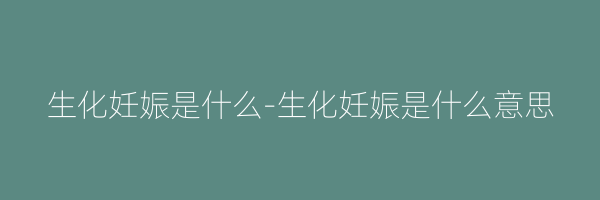生化妊娠是什么-生化妊娠是什么意思