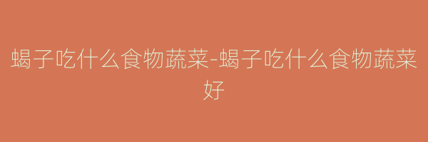蝎子吃什么食物蔬菜-蝎子吃什么食物蔬菜好