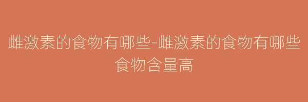 雌激素的食物有哪些-雌激素的食物有哪些食物含量高
