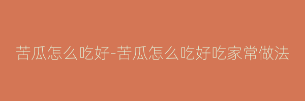 苦瓜怎么吃好-苦瓜怎么吃好吃家常做法